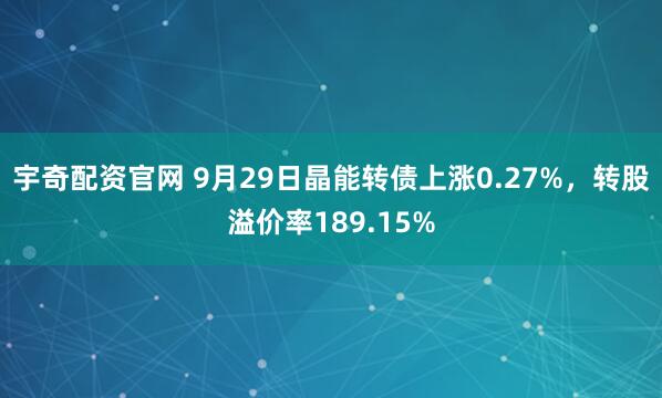 宇奇配资官网 9月29日晶能转债上涨0.27%，转股溢价率189.15%