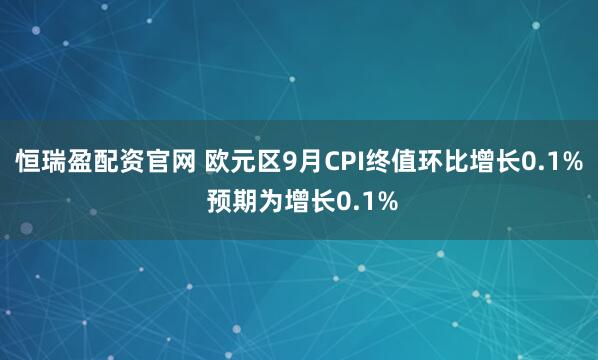 恒瑞盈配资官网 欧元区9月CPI终值环比增长0.1% 预期为增长0.1%