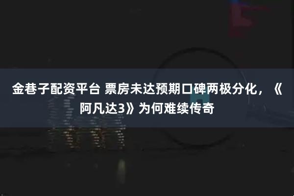 金巷子配资平台 票房未达预期口碑两极分化,《阿凡达3》为何难续传奇