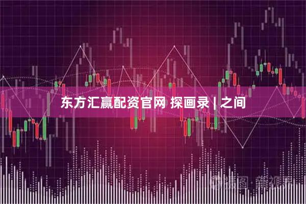 东方汇赢配资官网 探画录 | 之间