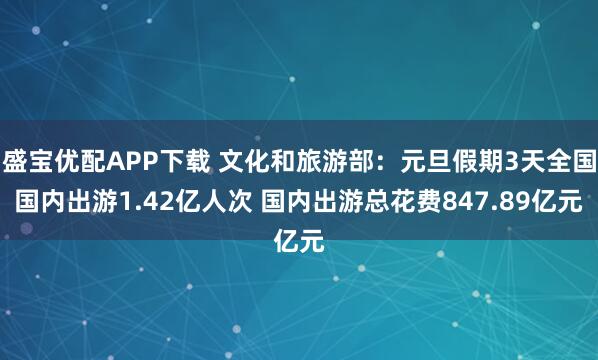 盛宝优配APP下载 文化和旅游部：元旦假期3天全国国内出游1.42亿人次 国内出游总花费847.89亿元