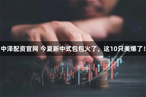 中泽配资官网 今夏新中式包包火了,这10只美爆了!